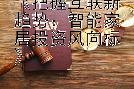 《把握互联新趋势：智能家居投资风向标》