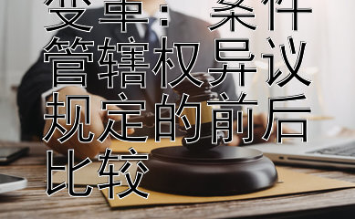 行政诉讼法变革：案件管辖权异议规定的前后比较