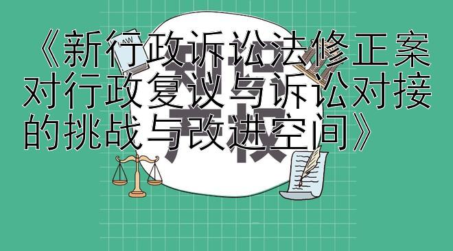 《新行政诉讼法修正案对行政复议与诉讼对接的挑战与改进空间》