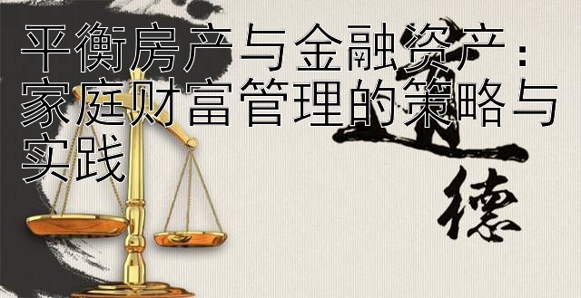 平衡房产与金融资产：家庭财富管理的策略与实践