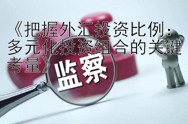 《把握外汇投资比例：多元化投资组合的关键考量》