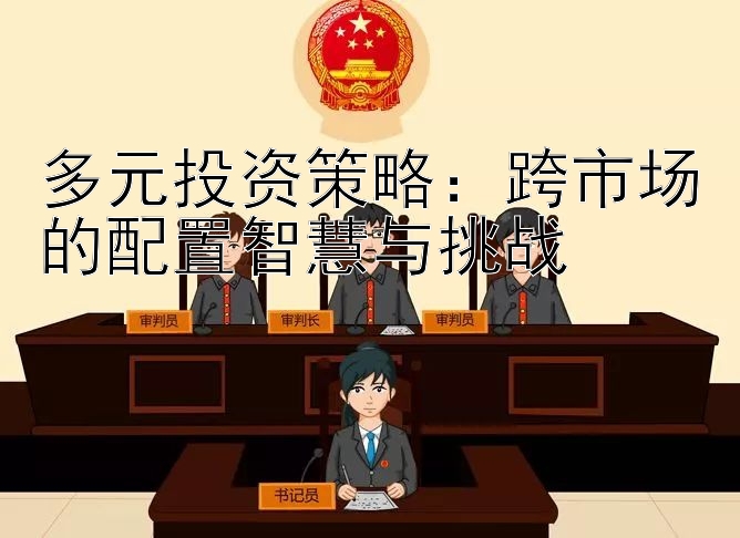 多元投资策略：跨市场的配置智慧与挑战